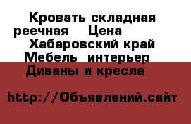 Кровать складная реечная  › Цена ­ 4 000 - Хабаровский край Мебель, интерьер » Диваны и кресла   